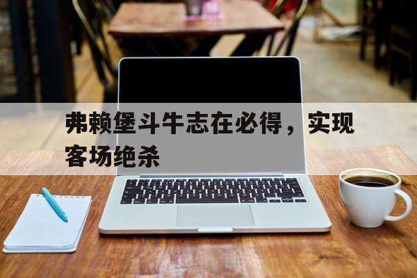 包含弗赖堡斗牛志在必得，实现客场绝杀的词条