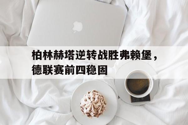 柏林赫塔逆转战胜弗赖堡，德联赛前四稳固
