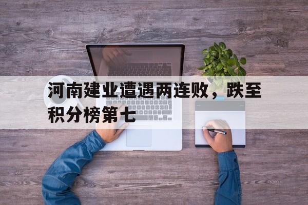 河南建业遭遇两连败，跌至积分榜第七的简单介绍