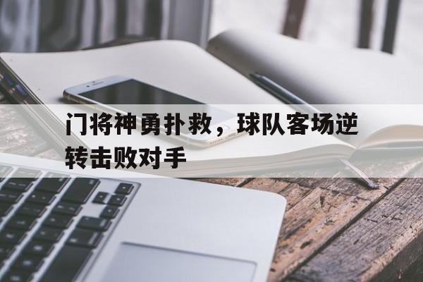 门将神勇扑救，球队客场逆转击败对手