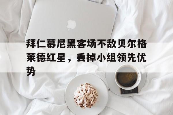 关于拜仁慕尼黑客场不敌贝尔格莱德红星，丢掉小组领先优势的信息