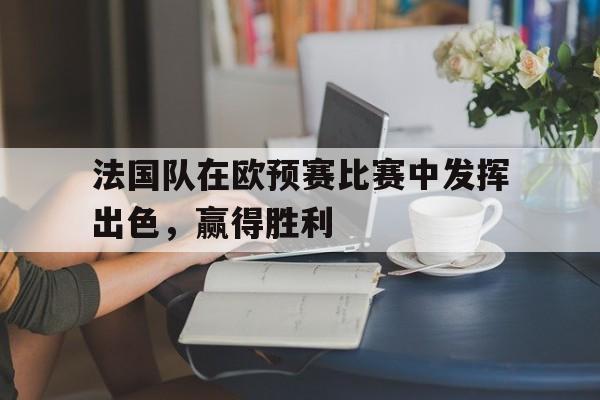 法国队在欧预赛比赛中发挥出色，赢得胜利