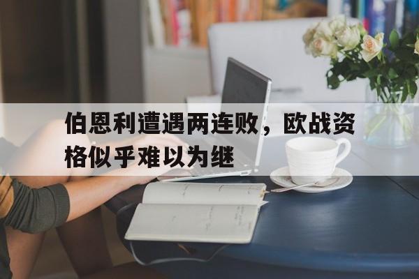 包含伯恩利遭遇两连败，欧战资格似乎难以为继的词条