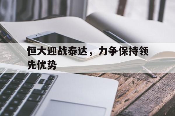 恒大迎战泰达，力争保持领先优势的简单介绍