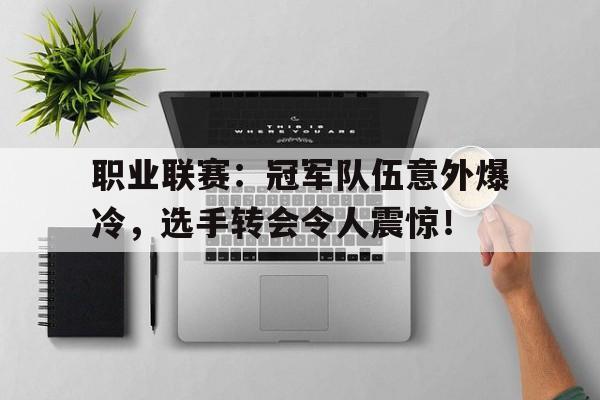 职业联赛：冠军队伍意外爆冷，选手转会令人震惊！